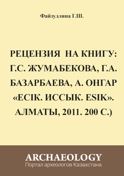 Обложка Рецензия на книгу: Г.С. Жумабекова, Г.А. Базарбаева, А. Онгар «Есiк. Иссык. Esik». Алматы, 2011. 200 c.)